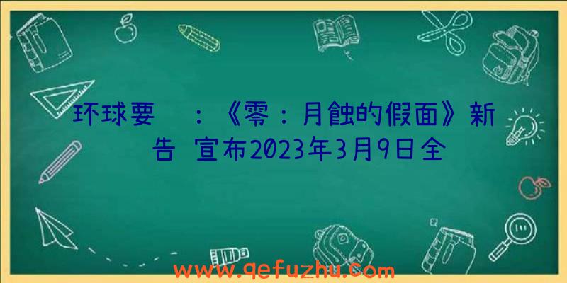 环球要闻：《零：月蝕的假面》新预告